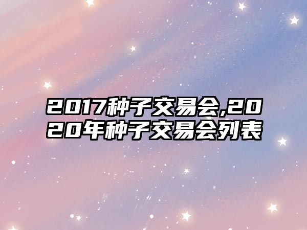 2017種子交易會(huì),2020年種子交易會(huì)列表