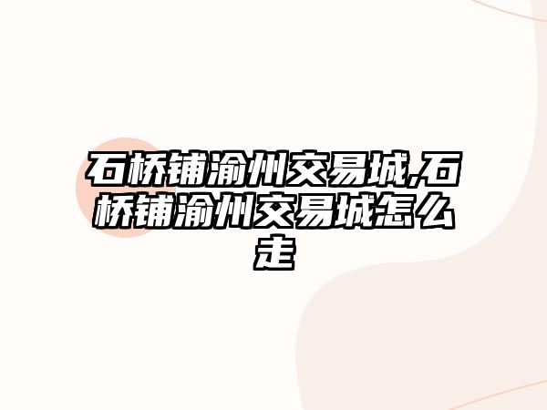 石橋鋪渝州交易城,石橋鋪渝州交易城怎么走