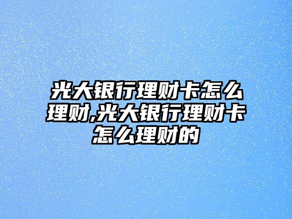 光大銀行理財卡怎么理財,光大銀行理財卡怎么理財?shù)? class=