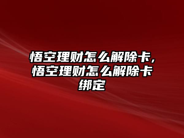 悟空理財怎么解除卡,悟空理財怎么解除卡綁定