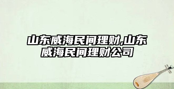 山東威海民間理財,山東威海民間理財公司