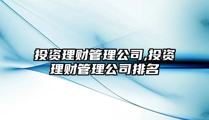 投資理財管理公司,投資理財管理公司排名