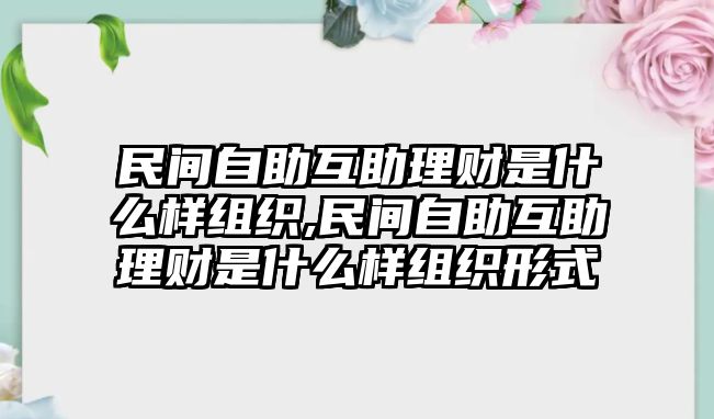 民間自助互助理財(cái)是什么樣組織,民間自助互助理財(cái)是什么樣組織形式