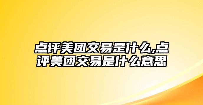 點評美團交易是什么,點評美團交易是什么意思