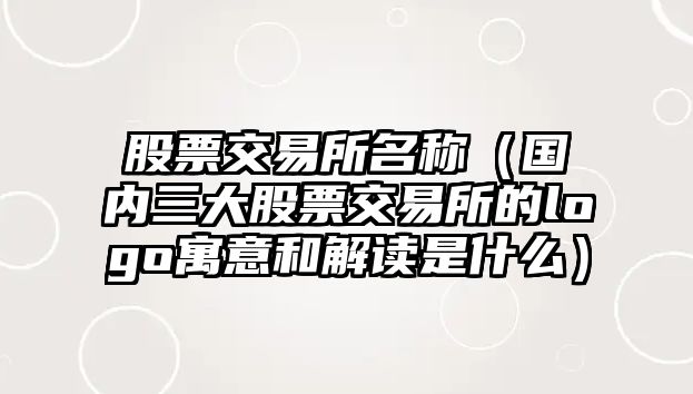 股票交易所名稱（國內(nèi)三大股票交易所的logo寓意和解讀是什么）