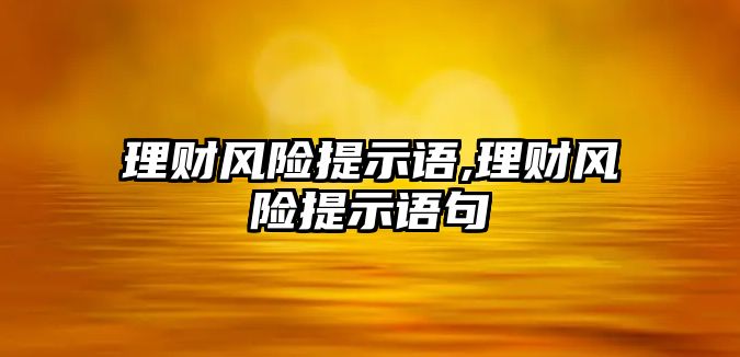 理財風(fēng)險提示語,理財風(fēng)險提示語句