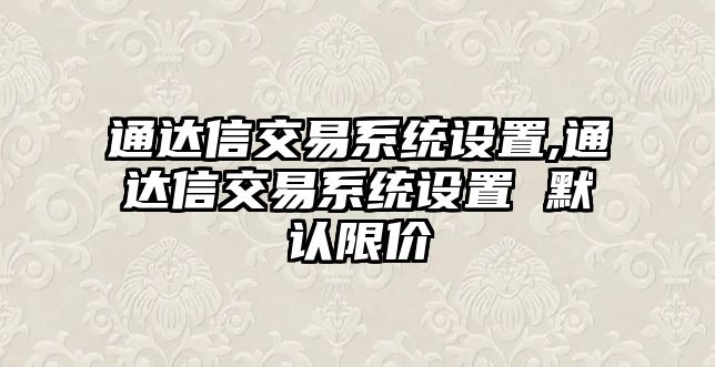 通達(dá)信交易系統(tǒng)設(shè)置,通達(dá)信交易系統(tǒng)設(shè)置 默認(rèn)限價(jià)