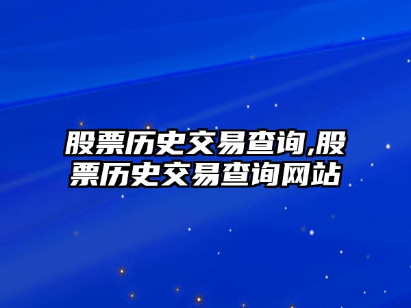 股票歷史交易查詢,股票歷史交易查詢網(wǎng)站