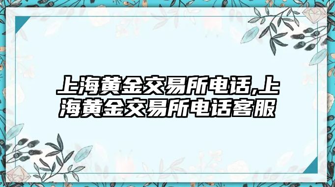 上海黃金交易所電話,上海黃金交易所電話客服