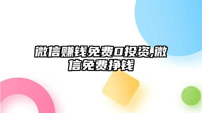 微信賺錢免費(fèi)0投資,微信免費(fèi)掙錢