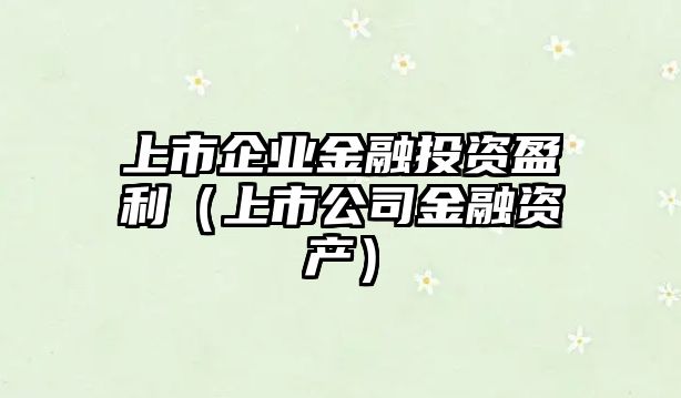 上市企業(yè)金融投資盈利（上市公司金融資產）