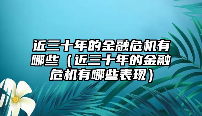 近三十年的金融危機(jī)有哪些（近三十年的金融危機(jī)有哪些表現(xiàn)）