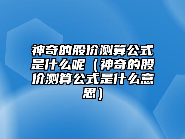 神奇的股價測算公式是什么呢（神奇的股價測算公式是什么意思）