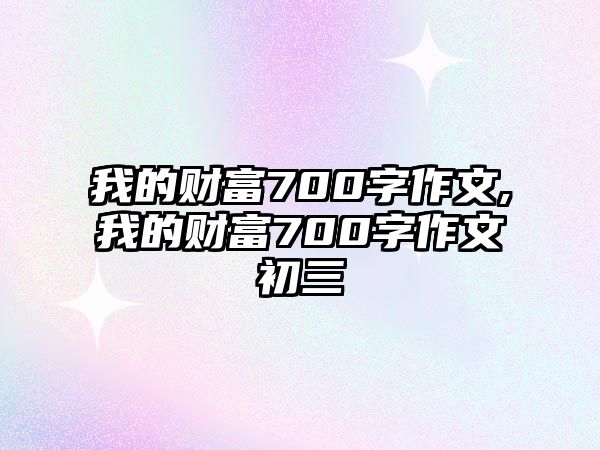 我的財(cái)富700字作文,我的財(cái)富700字作文初三