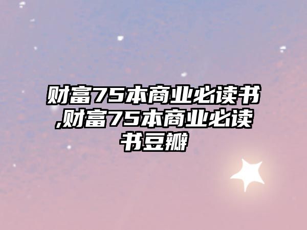 財(cái)富75本商業(yè)必讀書,財(cái)富75本商業(yè)必讀書豆瓣