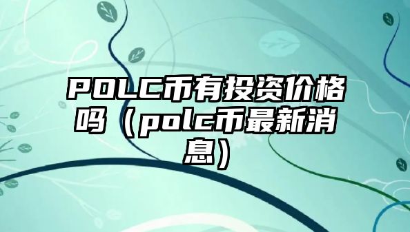 POLC幣有投資價(jià)格嗎（polc幣最新消息）