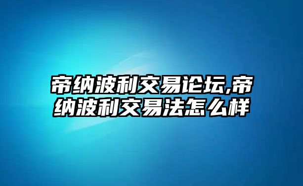 帝納波利交易論壇,帝納波利交易法怎么樣