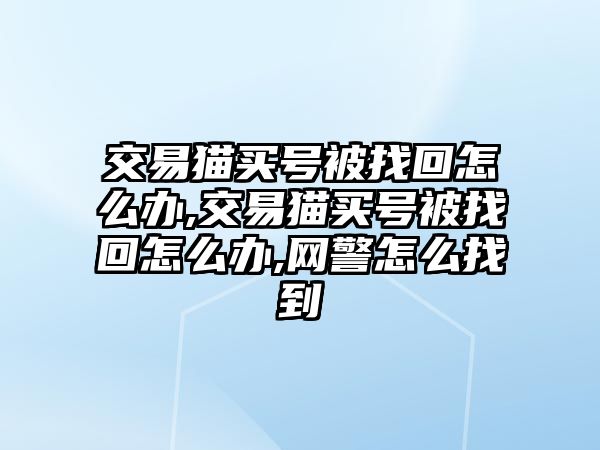 交易貓買號(hào)被找回怎么辦,交易貓買號(hào)被找回怎么辦,網(wǎng)警怎么找到