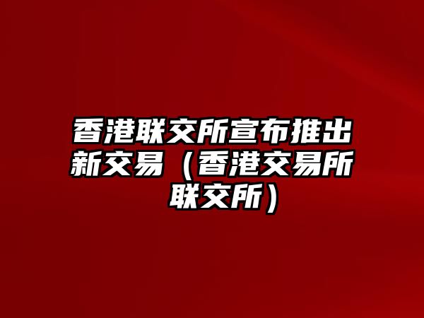 香港聯(lián)交所宣布推出新交易（香港交易所 聯(lián)交所）