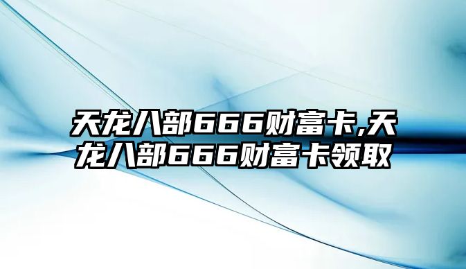 天龍八部666財富卡,天龍八部666財富卡領(lǐng)取