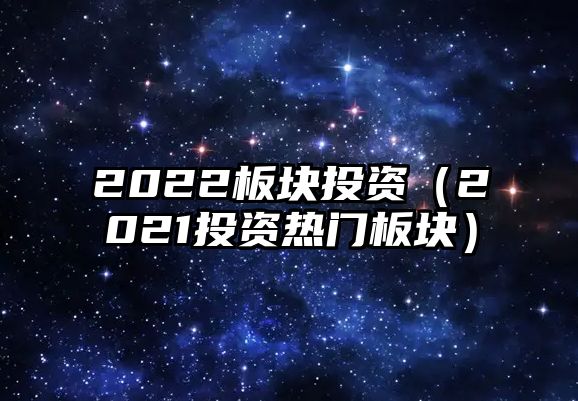 2022板塊投資（2021投資熱門(mén)板塊）