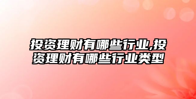 投資理財有哪些行業(yè),投資理財有哪些行業(yè)類型