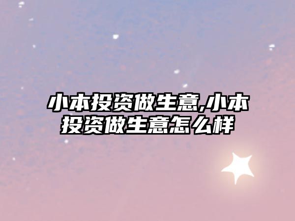 小本投資做生意,小本投資做生意怎么樣