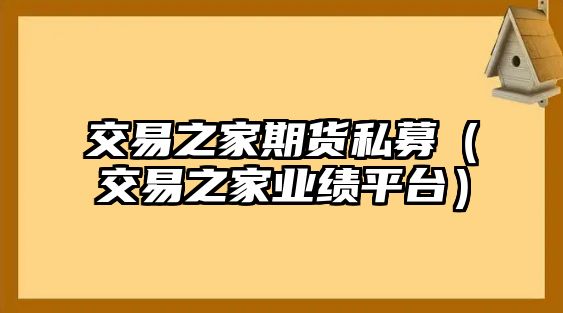 交易之家期貨私募（交易之家業(yè)績平臺）