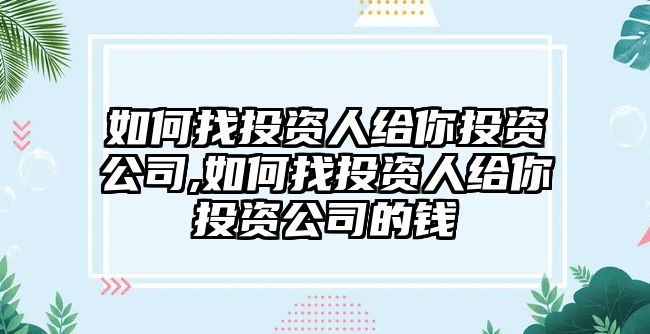 如何找投資人給你投資公司,如何找投資人給你投資公司的錢