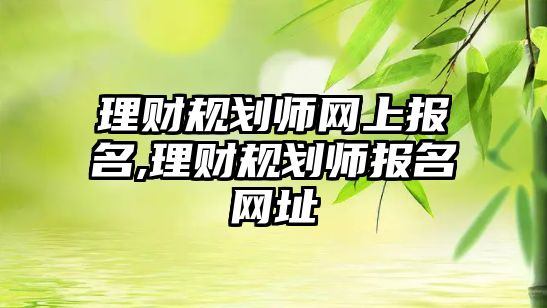 理財(cái)規(guī)劃師網(wǎng)上報(bào)名,理財(cái)規(guī)劃師報(bào)名網(wǎng)址