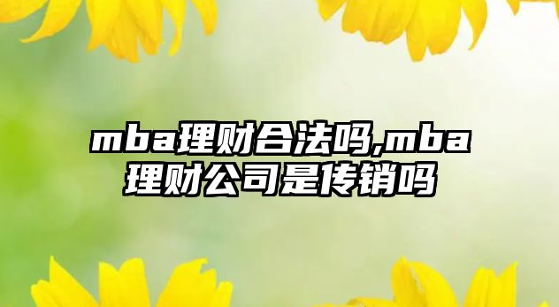 mba理財合法嗎,mba理財公司是傳銷嗎