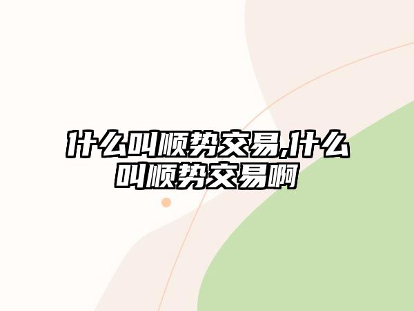 什么叫順勢(shì)交易,什么叫順勢(shì)交易啊