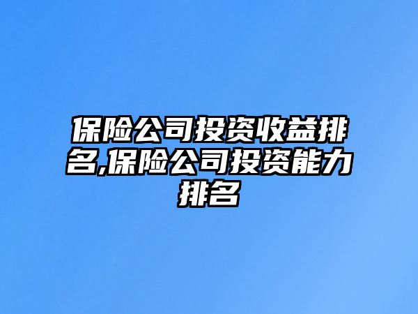 保險(xiǎn)公司投資收益排名,保險(xiǎn)公司投資能力排名