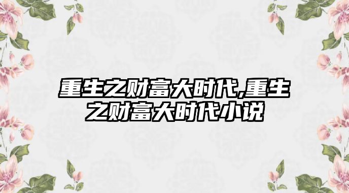 重生之財(cái)富大時(shí)代,重生之財(cái)富大時(shí)代小說