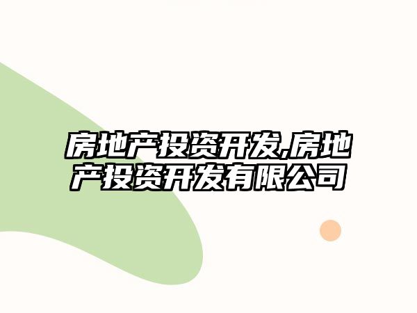 房地產(chǎn)投資開發(fā),房地產(chǎn)投資開發(fā)有限公司