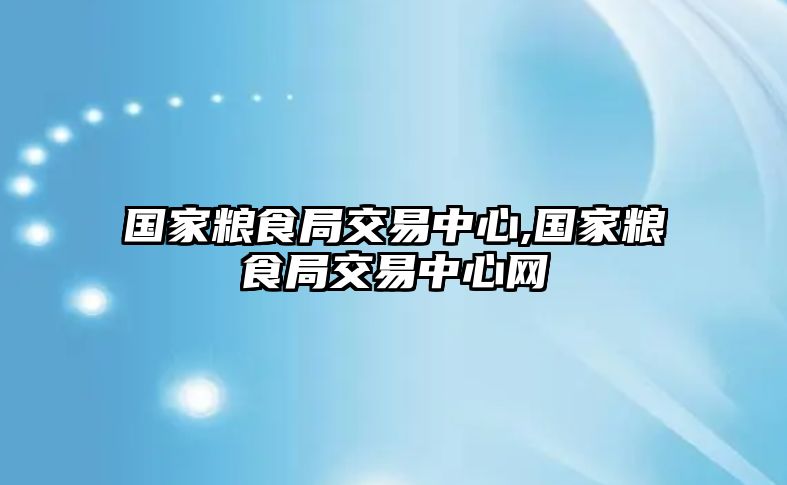 國家糧食局交易中心,國家糧食局交易中心網(wǎng)