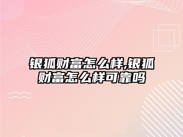 銀狐財(cái)富怎么樣,銀狐財(cái)富怎么樣可靠嗎