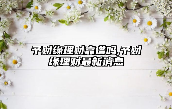 予財緣理財靠譜嗎,予財緣理財最新消息