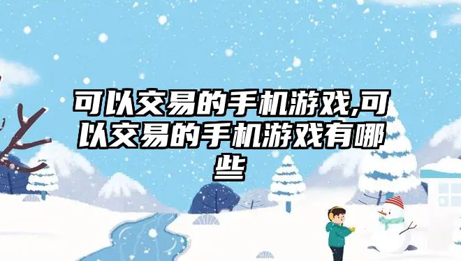 可以交易的手機(jī)游戲,可以交易的手機(jī)游戲有哪些