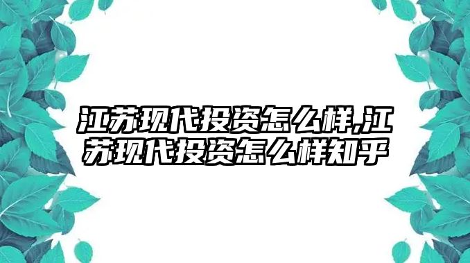 江蘇現(xiàn)代投資怎么樣,江蘇現(xiàn)代投資怎么樣知乎