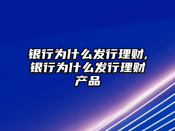 銀行為什么發(fā)行理財(cái),銀行為什么發(fā)行理財(cái)產(chǎn)品