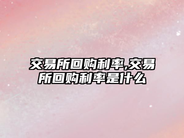 交易所回購利率,交易所回購利率是什么