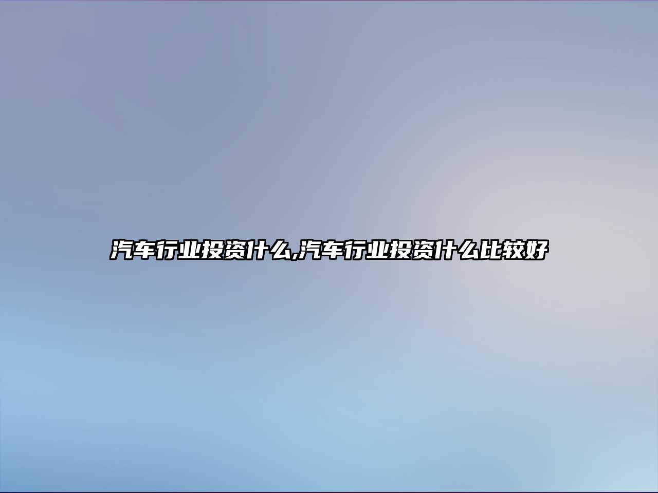 汽車行業(yè)投資什么,汽車行業(yè)投資什么比較好