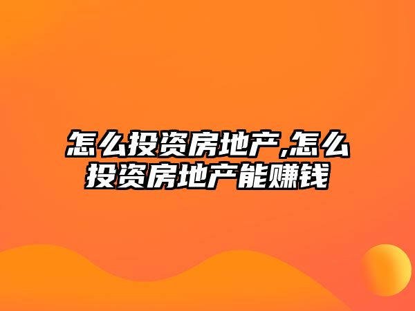 怎么投資房地產(chǎn),怎么投資房地產(chǎn)能賺錢