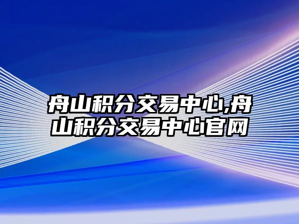 舟山積分交易中心,舟山積分交易中心官網(wǎng)