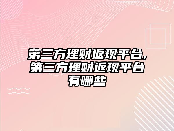 第三方理財(cái)返現(xiàn)平臺,第三方理財(cái)返現(xiàn)平臺有哪些