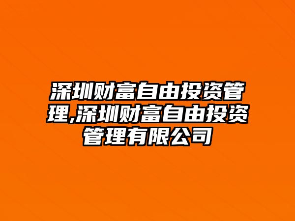 深圳財(cái)富自由投資管理,深圳財(cái)富自由投資管理有限公司