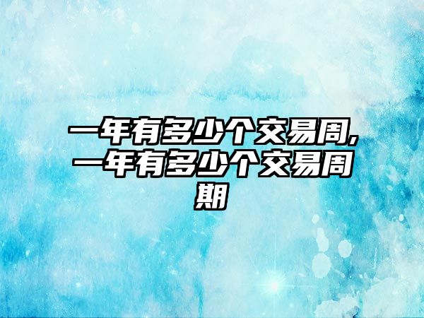 一年有多少個(gè)交易周,一年有多少個(gè)交易周期