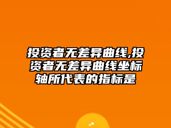 投資者無差異曲線,投資者無差異曲線坐標軸所代表的指標是