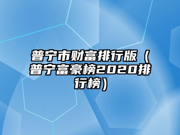 普寧市財富排行版（普寧富豪榜2020排行榜）